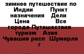 зимнее путешествие по Индии 2019 › Пункт назначения ­ Дели › Цена ­ 26 000 - Все города Путешествия, туризм » Азия   . Чувашия респ.,Шумерля г.